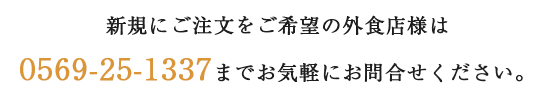 新規にご注文をご希望の外食店様は 0569-25-1337までお気軽にお問合せください。