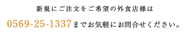 新規にご注文をご希望の外食店様は 0569-25-1337までお気軽にお問合せください。