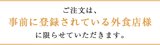 ご注文は、事前に登録されている外食店様 に限らせていただきます。